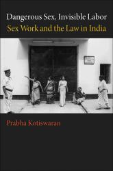 Dangerous Sex, Invisible Labor : Sex Work and the Law in India