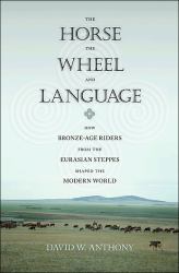 The Horse, the Wheel, and Language : How Bronze-Age Riders from the Eurasian Steppes Shaped the Modern World
