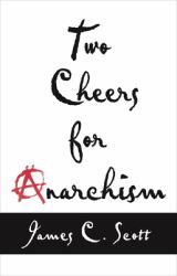 Two Cheers for Anarchism : Six Easy Pieces on Autonomy, Dignity, and Meaningful Work and Play