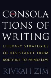The Consolations of Writing : Literary Strategies of Resistance from Boethius to Primo Levi