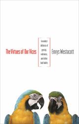 The Virtues of Our Vices : A Modest Defense of Gossip, Rudeness, and Other Bad Habits