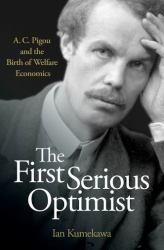 The First Serious Optimist : A. C. Pigou and the Birth of Welfare Economics