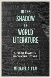 In the Shadow of World Literature : Sites of Reading in Colonial Egypt