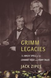 Grimm Legacies : The Magic Spell of the Grimms' Folk and Fairy Tales