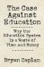 The Case Against Education : Why the Education System Is a Waste of Time and Money