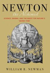 Newton the Alchemist : Science, Enigma, and the Quest for Nature's Secret Fire