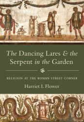 The Dancing Lares and the Serpent in the Garden : Religion at the Roman Street Corner