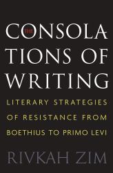 The Consolations of Writing : Literary Strategies of Resistance from Boethius to Primo Levi
