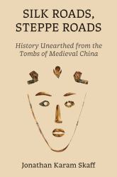 Silk Roads, Steppe Roads : History Unearthed from the Tombs of Medieval China