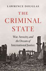 The Criminal State : War, Atrocity, and the Dream of International Justice