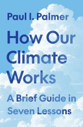 How Our Climate Works : A Brief Guide in Seven Lessons