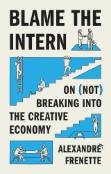 Blame the Intern : On (Not) Breaking into the Creative Economy