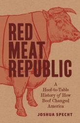 Red Meat Republic : A Hoof-To-Table History of How Beef Changed America