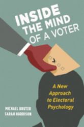 Inside the Mind of a Voter : A New Approach to Electoral Psychology