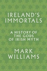 Ireland's Immortals : A History of the Gods of Irish Myth