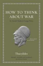 How to Think about War : An Ancient Guide to Foreign Policy