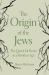 The Origin of the Jews : The Quest for Roots in a Rootless Age