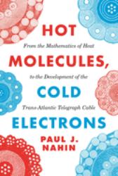 Hot Molecules, Cold Electrons : From the Mathematics of Heat to the Development of the Trans-Atlantic Telegraph Cable