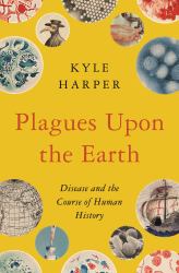 Plagues upon the Earth : Disease and the Course of Human History