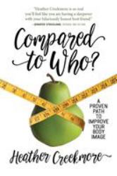 Compared to Who? : A Proven Path to Improve Your Body Image