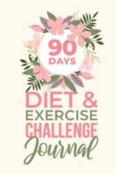 90 Days Diet & Exercise Challenge Journal : Record Your Meals and Activities for Optimal Weight Loss
