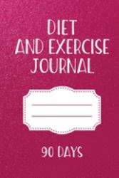 Diet and Exercise Journal 90 Days : Personal Food & Fitness Notebook