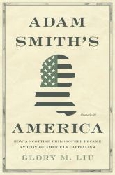 Adam Smith's America : How a Scottish Philosopher Became an Icon of American Capitalism