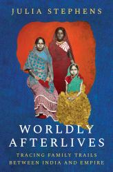 Worldly Afterlives : Tracing Family Trails Between India and Empire