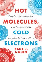 Hot Molecules, Cold Electrons : From the Mathematics of Heat to the Development of the Trans-Atlantic Telegraph Cable