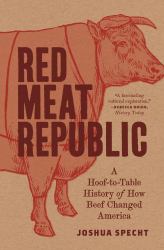 Red Meat Republic : A Hoof-To-Table History of How Beef Changed America