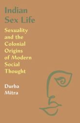 Indian Sex Life : Sexuality and the Colonial Origins of Modern Social Thought