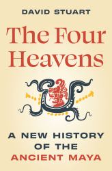 The Four Heavens : A New History of the Ancient Maya