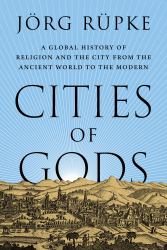 Cities of Gods : A Global History of Religion and the City from the Ancient World to the Modern