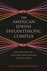 The American Jewish Philanthropic Complex : The History of a Multibillion-Dollar Institution