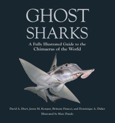 Ghost Sharks : A Fully Illustrated Guide to the Chimaeras of the World