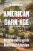 American Dark Age : Racial Feudalism and the Rise of Black Liberalism American Dark Age : Racial Feudalism and the Rise of Black Liberalism