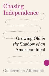 Chasing Independence : Growing Old in the Shadow of an American Ideal