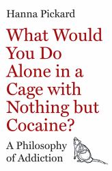 What Would You Do Alone in a Cage with Nothing but Cocaine? : A Philosophy of Addiction