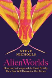 Alien Worlds : How Insects Conquered the Earth, and Why Their Fate Will Determine Our Future