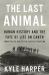The Last Animal : Human History and the Fate of Life on Earth from the Ice Age to the Sixth Extinction