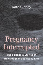 Pregnancy Interrupted : The Science and Stories of How Pregnancies Really End