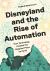 Disneyland and the Rise of Automation : How Technology Created the Happiest Place on Earth