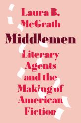 Middlemen : Literary Agents and the Making of American Fiction
