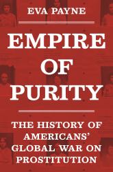 Empire of Purity : The History of Americans' Global War on Prostitution