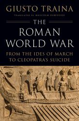 The Roman World War : From the Ides of March to Cleopatra's Suicide