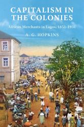 Capitalism in the Colonies : African Merchants in Lagos, 1851-1931