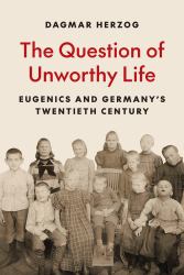 The Question of Unworthy Life : Eugenics and Germany's Twentieth Century