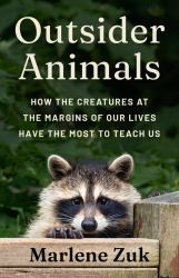 Outsider Animals : How the Creatures at the Margins of Our Lives Have the Most to Teach Us