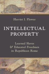 Intellectual Property : Learned Slaves and Educated Freedmen in Republican Rome