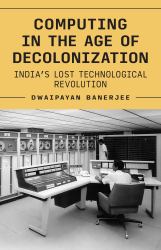 Computing in the Age of Decolonization : India's Lost Technological Revolution